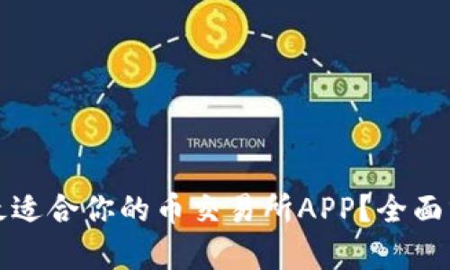 如何选择最适合你的币交易所APP？全面分析与推荐