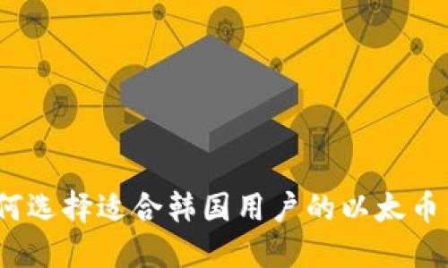 : 如何选择适合韩国用户的以太币钱包？