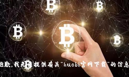 抱歉，我无法提供有关“huobi官网下载”的信息。