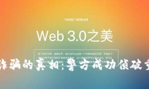 揭开数字货币诈骗的真相：警方成功侦破重大诈骗平台案