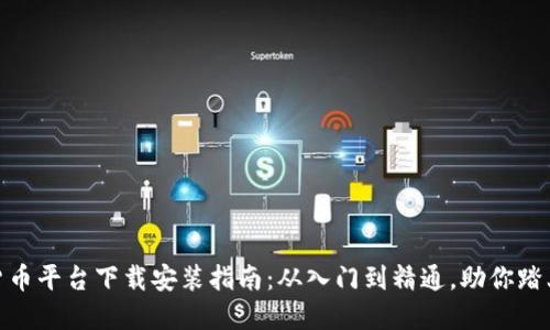 最全面的加密货币平台下载安装指南：从入门到精通，助你踏上数字资产之旅