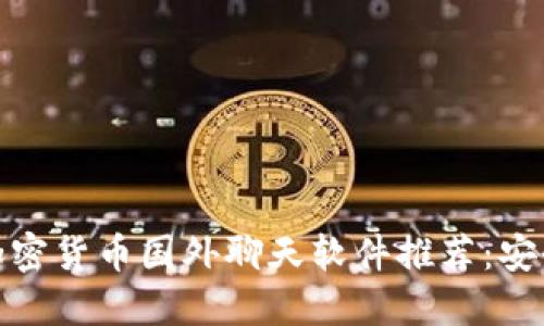 2023年最佳加密货币国外聊天软件推荐：安全、匿名与便捷