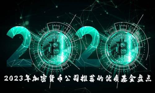 2023年加密货币公司推荐的优质基金盘点