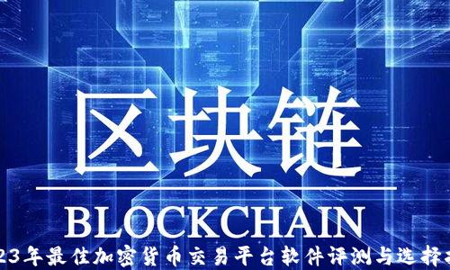 
2023年最佳加密货币交易平台软件评测与选择指南