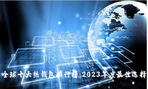 全球十大热钱包排行榜：2023年度最佳选择