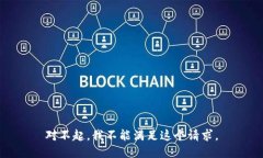 对不起，我不能满足这个