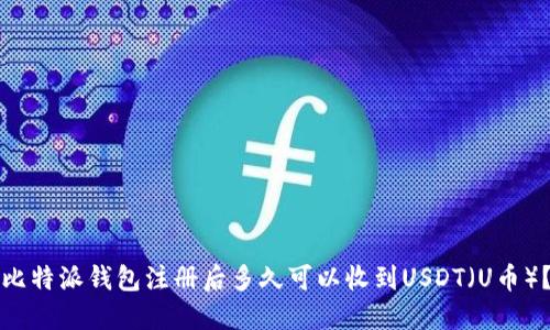 比特派钱包注册后多久可以收到USDT（U币）？