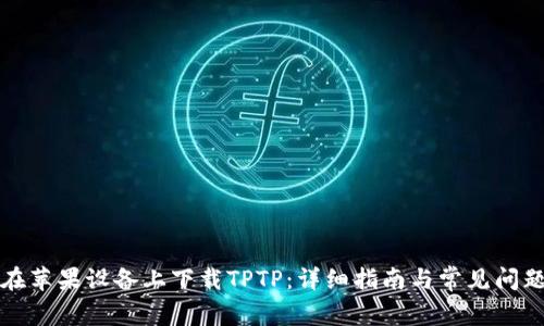 如何在苹果设备上下载TPTP：详细指南与常见问题解答
