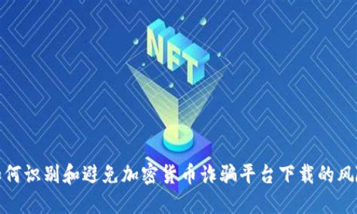 如何识别和避免加密货币诈骗平台下载的风险