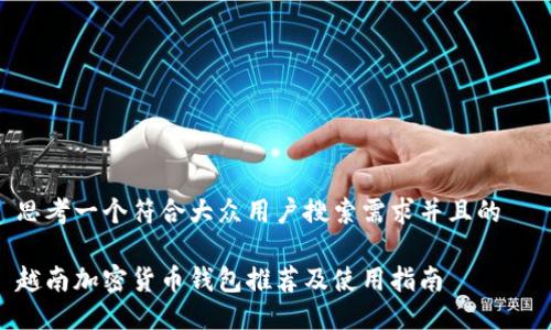 思考一个符合大众用户搜索需求并且的  

越南加密货币钱包推荐及使用指南