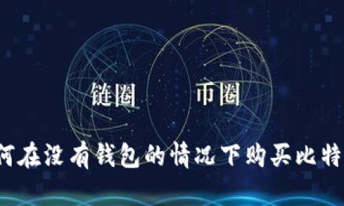 如何在没有钱包的情况下购买比特币？