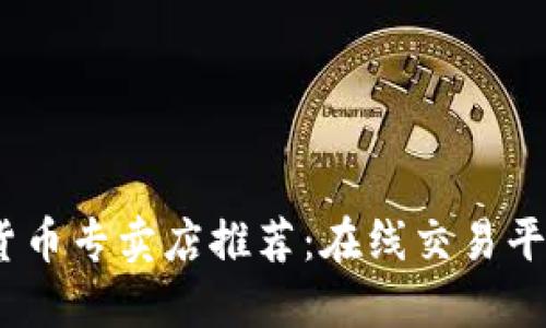 2023年最佳加密货币专卖店推荐：在线交易平台与实体店全攻略