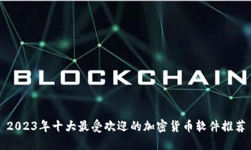 2023年十大最受欢迎的加密货币软件推荐